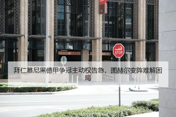 拜仁慕尼黑德甲争冠主动权告急，图赫尔变阵难解困局