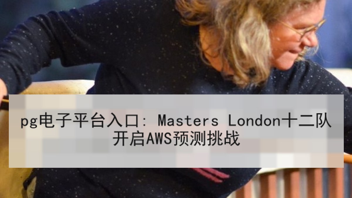 pg电子平台入口: Masters London十二队开启AWS预测挑战