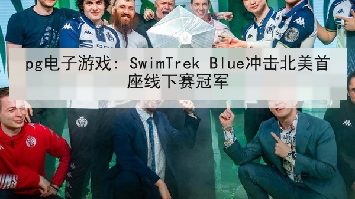 pg电子游戏: SwimTrek Blue冲击北美首座线下赛冠军