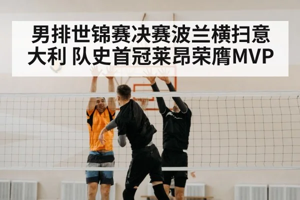 男排世锦赛决赛波兰横扫意大利 队史首冠莱昂荣膺MVP