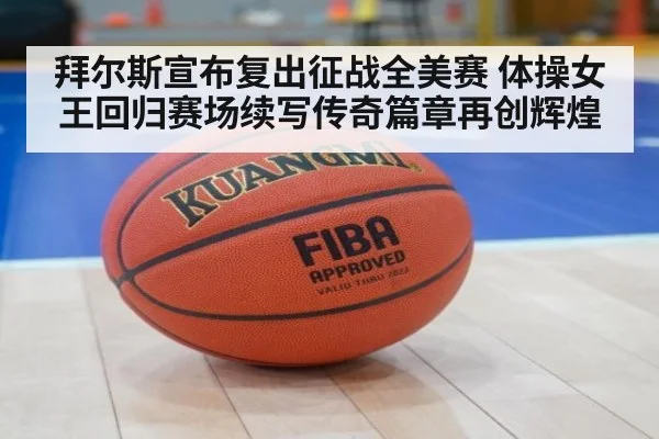 拜尔斯宣布复出征战全美赛 体操女王回归赛场续写传奇篇章再创辉煌