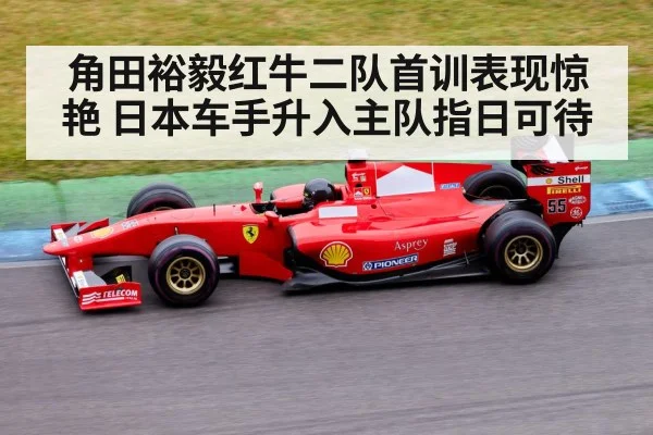角田裕毅红牛二队首训表现惊艳 日本车手升入主队指日可待
