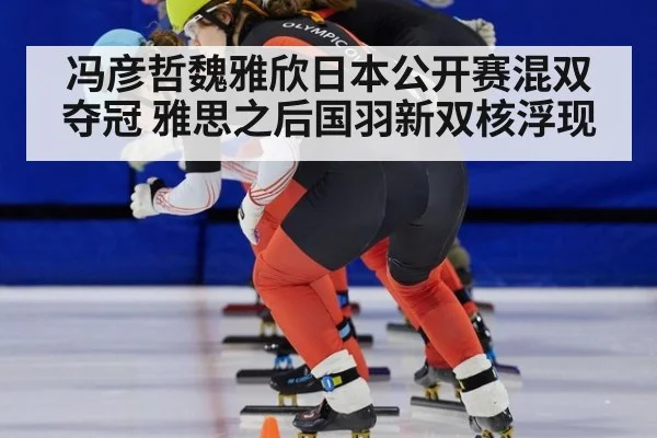 冯彦哲魏雅欣日本公开赛混双夺冠 雅思之后国羽新双核浮现