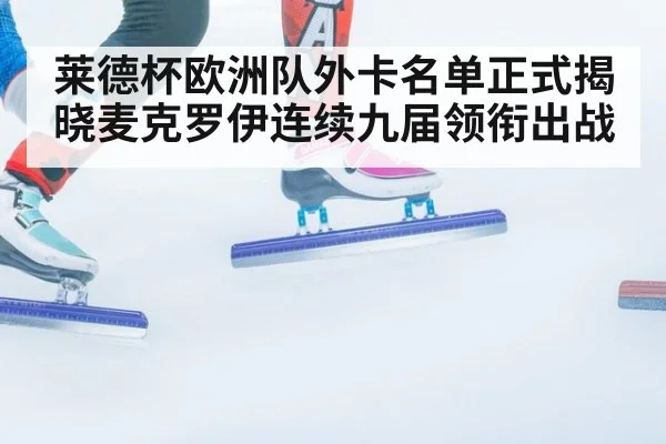 莱德杯欧洲队外卡名单正式揭晓麦克罗伊连续九届领衔出战